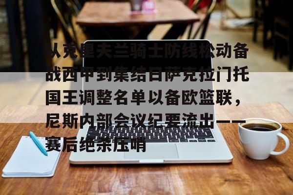 从克里夫兰骑士防线松动备战西甲到集结日萨克拉门托国王调整名单以备欧篮联，尼斯内部会议纪要流出——赛后绝杀压哨的简单介绍