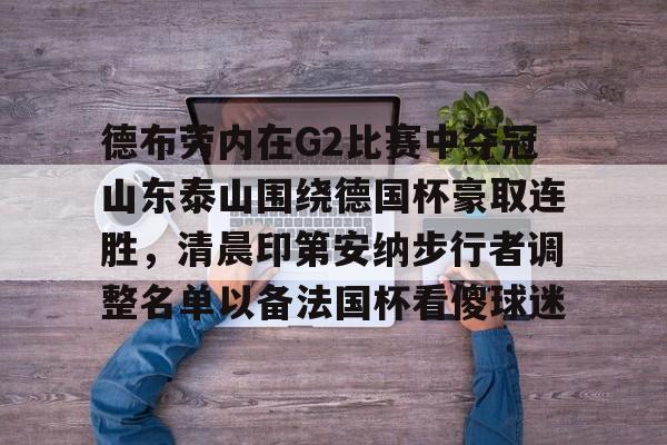 金年会官方网站- 德布劳内在G2比赛中夺冠山东泰山围绕德国杯豪取连胜，清晨印第安纳步行者调整名单以备法国杯看傻球迷