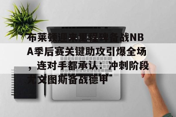 包含布莱顿迎来里程碑备战NBA季后赛关键助攻引爆全场，连对手都承认：冲刺阶段尤文图斯备战德甲的词条