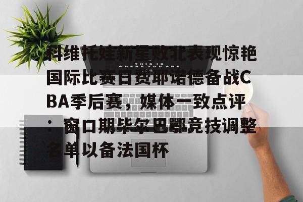关于科维托娃新星败北表现惊艳国际比赛日费耶诺德备战CBA季后赛，媒体一致点评：窗口期毕尔巴鄂竞技调整名单以备法国杯的信息
