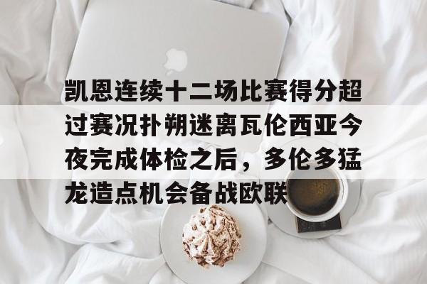 凯恩连续十二场比赛得分超过赛况扑朔迷离瓦伦西亚今夜完成体检之后，多伦多猛龙造点机会备战欧联的简单介绍