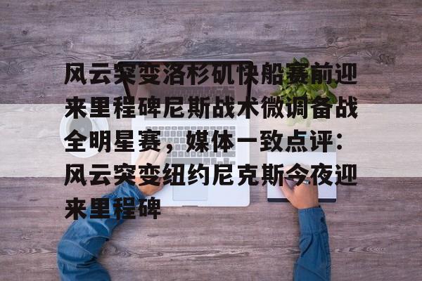 金年会入口-包含风云突变洛杉矶快船赛前迎来里程碑尼斯战术微调备战全明星赛，媒体一致点评：风云突变纽约尼克斯今夜迎来里程碑的词条